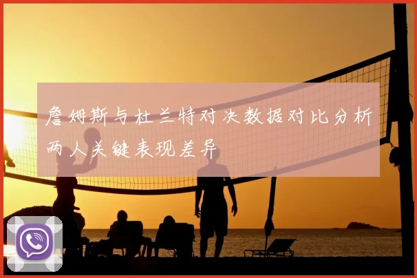 詹姆斯与杜兰特对决数据对比分析两人关键表现差异