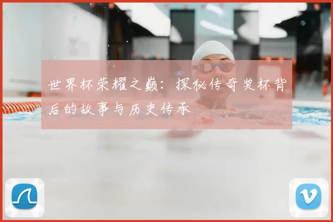 世界杯荣耀之巅:探秘传奇奖杯背后的故事与历史传承