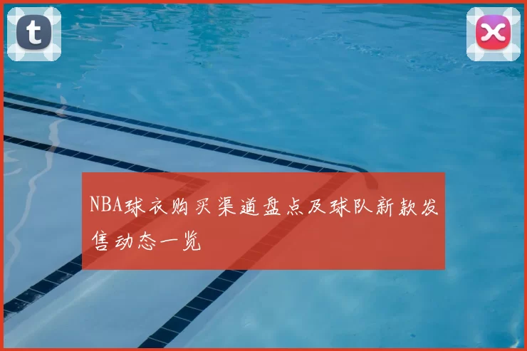 NBA球衣购买渠道盘点及球队新款发售动态一览