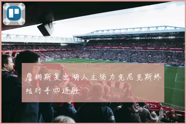詹姆斯复出湖人主场力克尼克斯终结对手四连胜