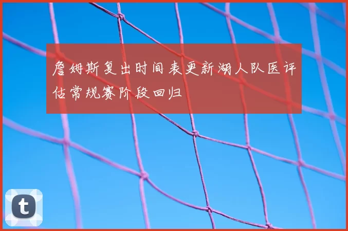詹姆斯复出时间表更新湖人队医评估常规赛阶段回归