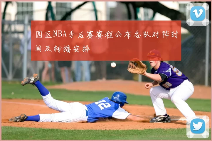 园区NBA季后赛赛程公布各队对阵时间及转播安排
