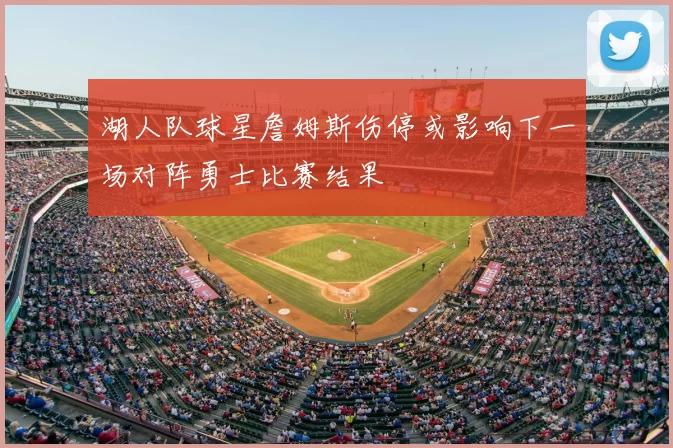 湖人队球星詹姆斯伤停或影响下一场对阵勇士比赛结果