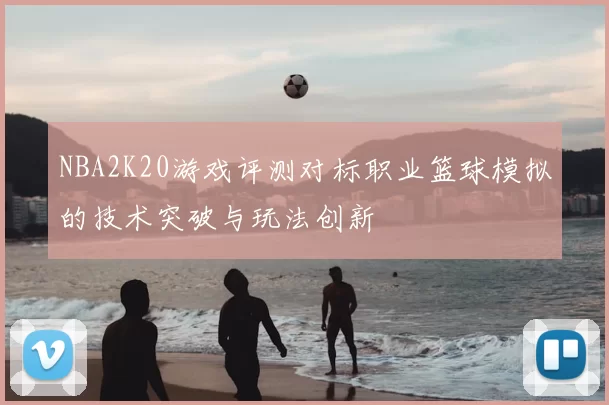 NBA2K20游戏评测对标职业篮球模拟的技术突破与玩法创新