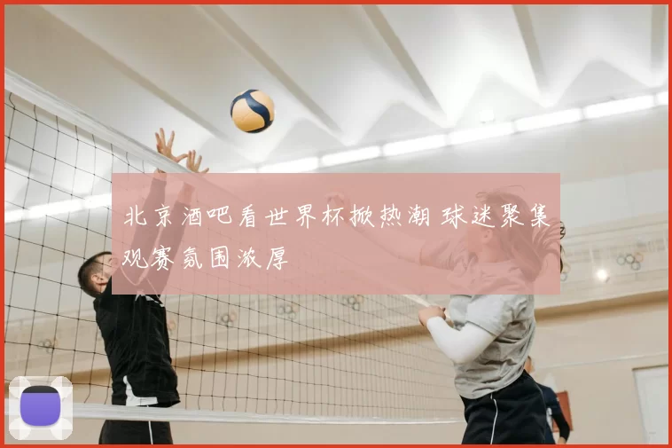 北京酒吧看世界杯掀热潮 球迷聚集观赛氛围浓厚