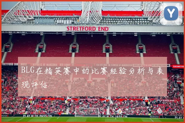 BLG在精英赛中的比赛经验分析与表现评估