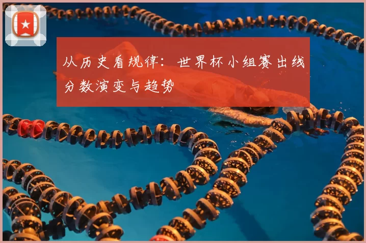 从历史看规律:世界杯小组赛出线分数演变与趋势