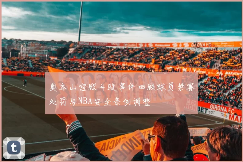 奥本山宫殿斗殴事件回顾球员禁赛处罚与NBA安全条例调整
