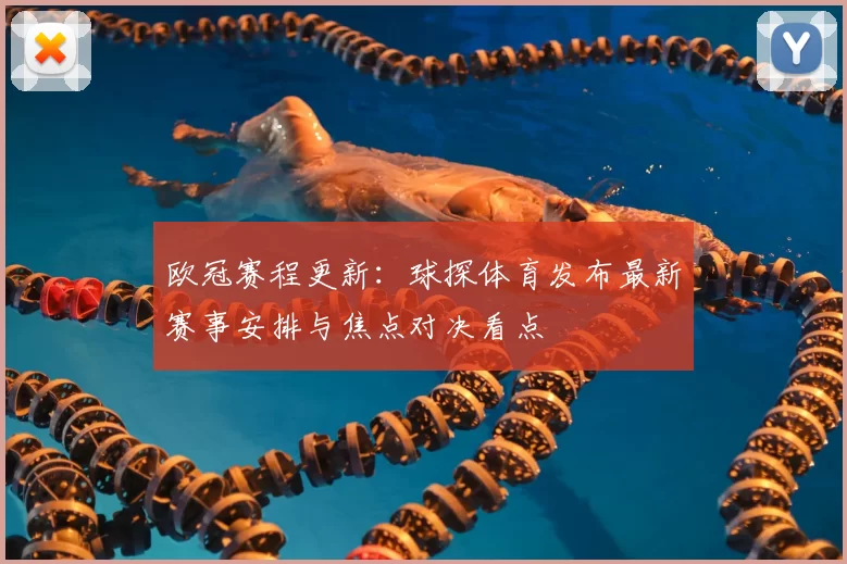 欧冠赛程更新:球探体育发布最新赛事安排与焦点对决看点
