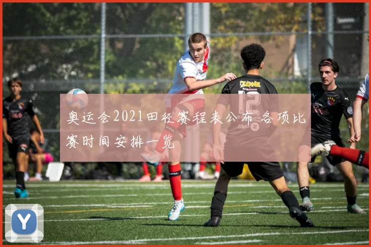 奥运会2021田径赛程表公布 各项比赛时间安排一览