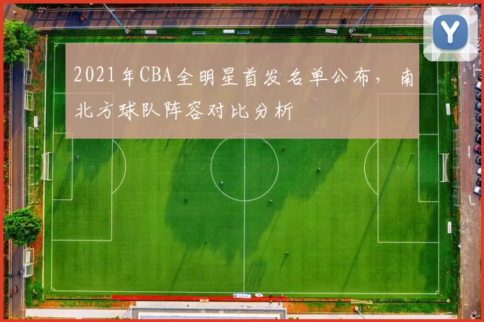 2021年CBA全明星首发名单公布,南北方球队阵容对比分析