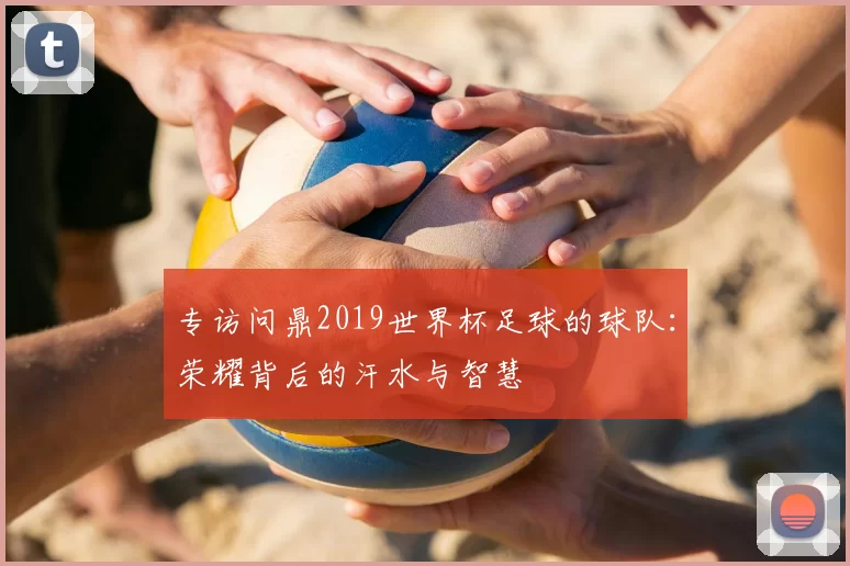 专访问鼎2019世界杯足球的球队:荣耀背后的汗水与智慧