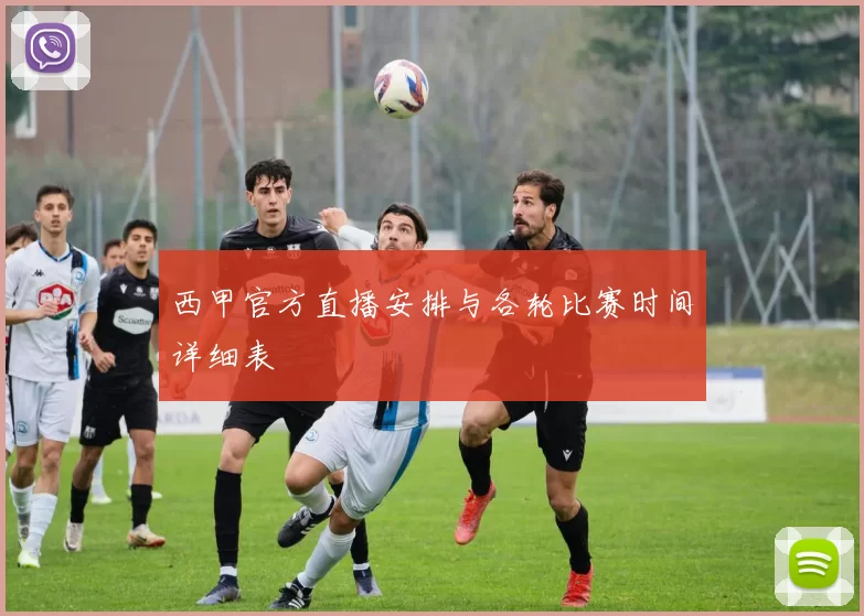 西甲官方直播安排与各轮比赛时间详细表